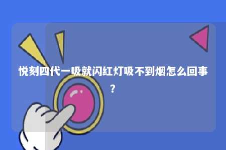 悦刻四代一吸就闪红灯吸不到烟怎么回事
？ 